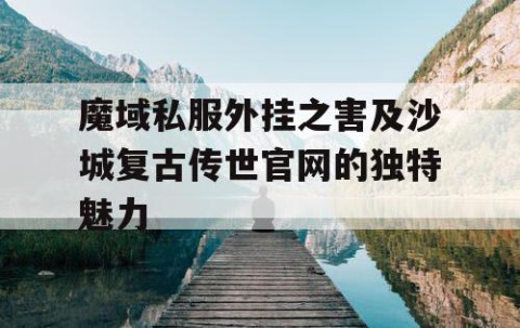 魔域私服外挂之害及沙城复古传世官网的独特魅力