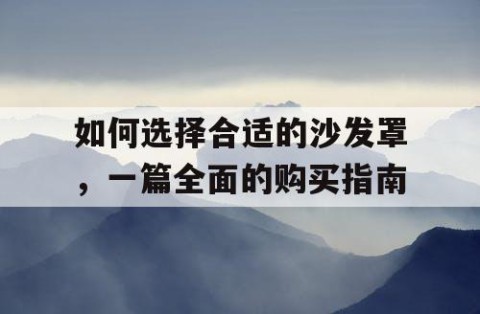 如何选择合适的沙发罩，一篇全面的购买指南