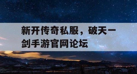 新开传奇私服，破天一剑手游官网论坛