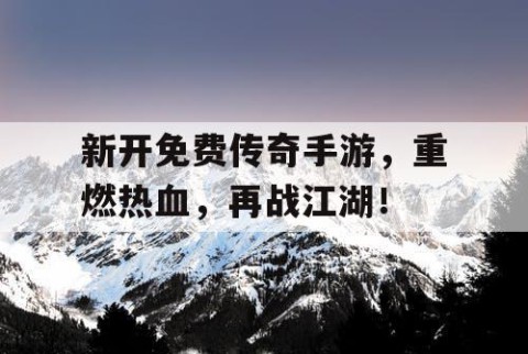 新开免费传奇手游，重燃热血，再战江湖！
