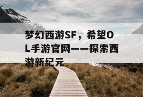 梦幻西游SF，希望OL手游官网——探索西游新纪元