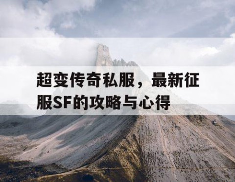超变传奇私服，最新征服SF的攻略与心得