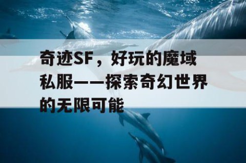 奇迹SF,好玩的魔域私服——探索奇幻世界的无限可能