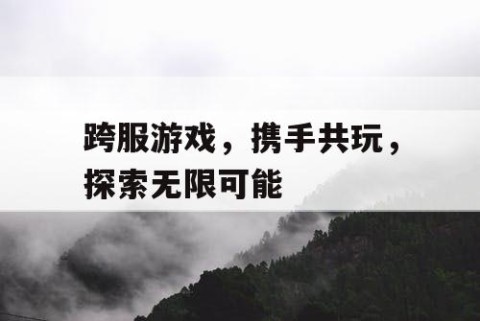 跨服游戏，携手共玩，探索无限可能