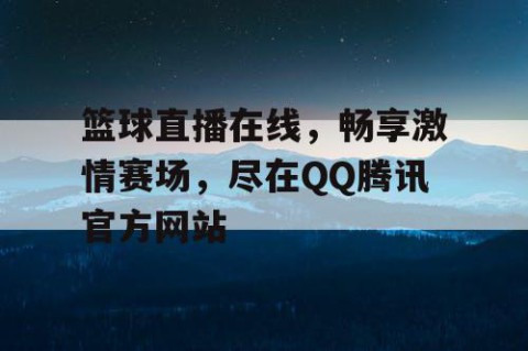 篮球直播在线,畅享激情赛场,尽在QQ腾讯官方网站