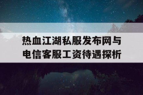 热血江湖私服发布网与电信客服工资待遇探析