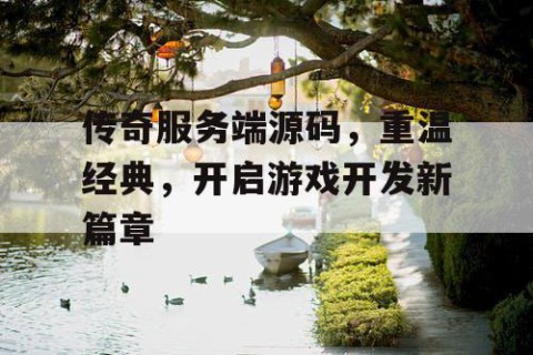 传奇服务端源码，重温经典，开启游戏开发新篇章