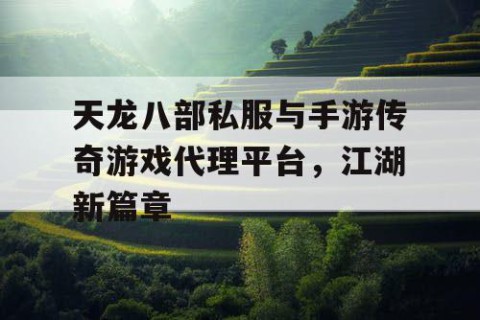 天龙八部私服与手游传奇游戏代理平台，江湖新篇章