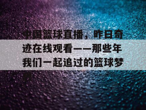 中国篮球直播，昨日奇迹在线观看——那些年我们一起追过的篮球梦想