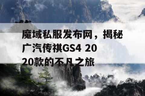 魔域私服发布网，揭秘广汽传祺GS4 2020款的不凡之旅