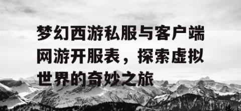 梦幻西游私服与客户端网游开服表，探索虚拟世界的奇妙之旅