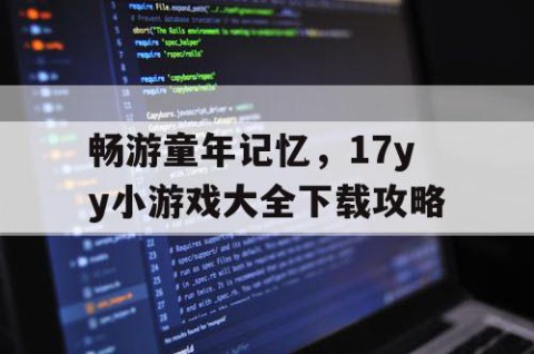 畅游童年记忆，17yy小游戏大全下载攻略