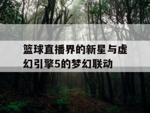 篮球直播界的新星与虚幻引擎5的梦幻联动