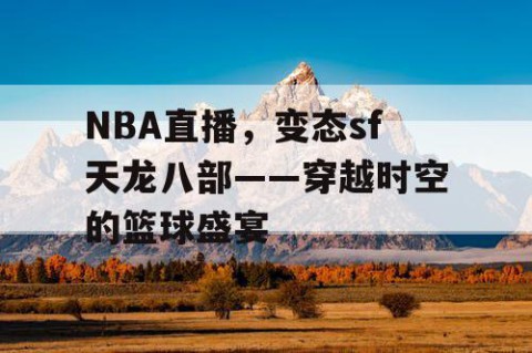 NBA直播，变态sf天龙八部——穿越时空的篮球盛宴