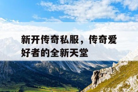 新开传奇私服，传奇爱好者的全新天堂