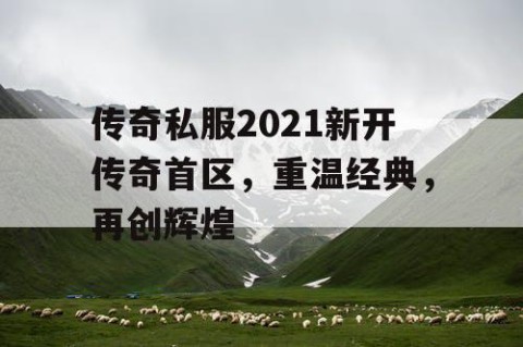 传奇私服2021新开传奇首区，重温经典，再创辉煌