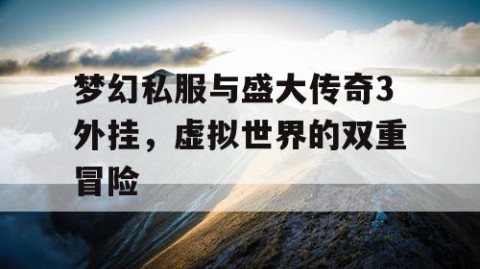 梦幻私服与盛大传奇3外挂，虚拟世界的双重冒险