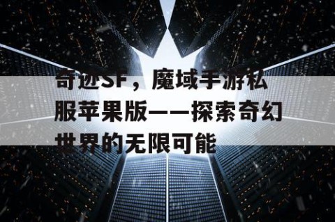 奇迹SF，魔域手游私服苹果版——探索奇幻世界的无限可能