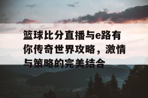 篮球比分直播与e路有你传奇世界攻略,激情与策略的完美结合