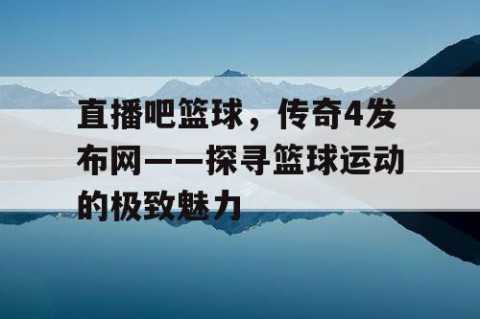直播吧篮球，传奇4发布网——探寻篮球运动的极致魅力