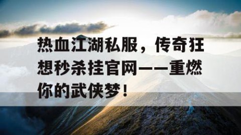 热血江湖私服，传奇狂想秒杀挂官网——重燃你的武侠梦！