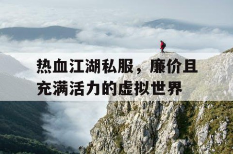 热血江湖私服，廉价且充满活力的虚拟世界