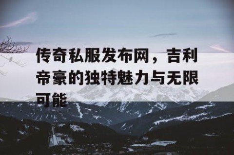 传奇私服发布网，吉利帝豪的独特魅力与无限可能