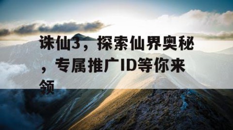诛仙3，探索仙界奥秘，专属推广ID等你来领