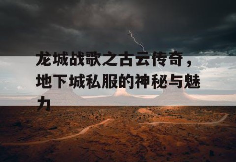 龙城战歌之古云传奇，地下城私服的神秘与魅力