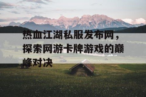 热血江湖私服发布网，探索网游卡牌游戏的巅峰对决