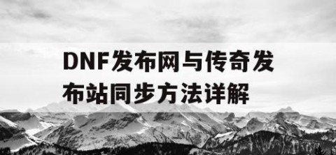 DNF发布网与传奇发布站同步方法详解