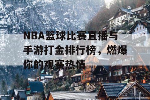 NBA篮球比赛直播与手游打金排行榜，燃爆你的观赛热情