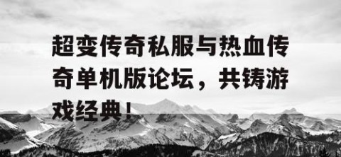 超变传奇私服与热血传奇单机版论坛，共铸游戏经典！