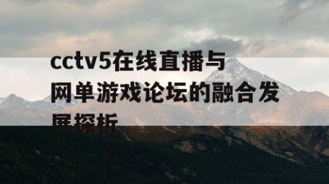 cctv5在线直播与网单游戏论坛的融合发展探析