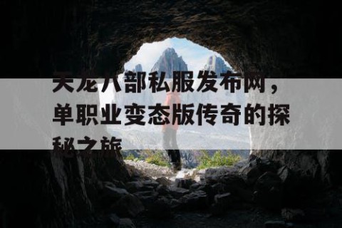 天龙八部私服发布网，单职业变态版传奇的探秘之旅