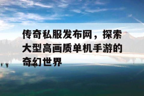 传奇私服发布网，探索大型高画质单机手游的奇幻世界