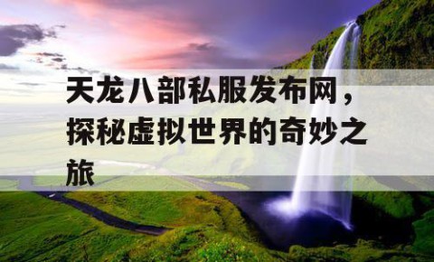 天龙八部私服发布网，探秘虚拟世界的奇妙之旅