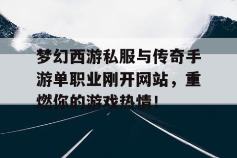 梦幻西游私服与传奇手游单职业刚开网站，重燃你的游戏热情！
