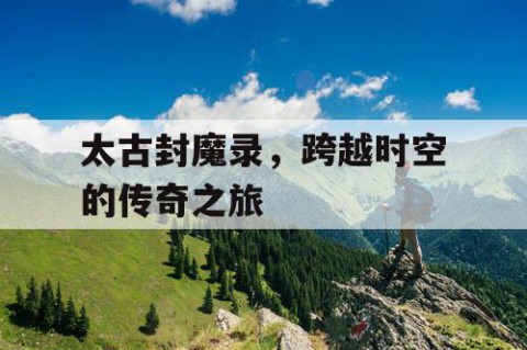 太古封魔录，跨越时空的传奇之旅