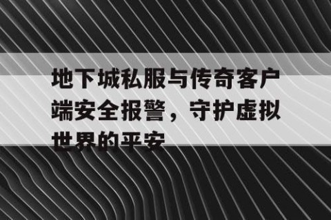 地下城私服与传奇客户端安全报警，守护虚拟世界的平安