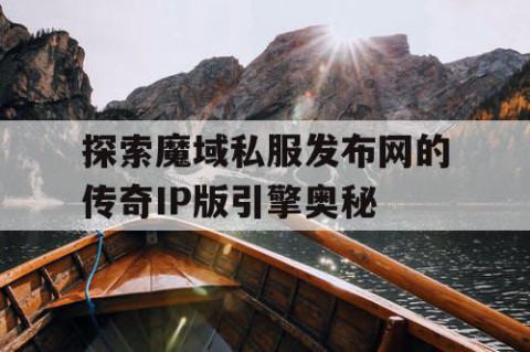 探索魔域私服发布网的传奇IP版引擎奥秘