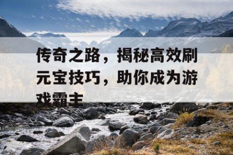 传奇之路，揭秘高效刷元宝技巧，助你成为游戏霸主