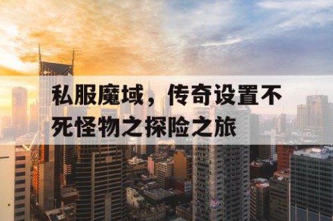 私服魔域，传奇设置不死怪物之探险之旅