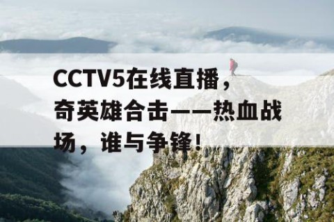 CCTV5在线直播，奇英雄合击——热血战场，谁与争锋！