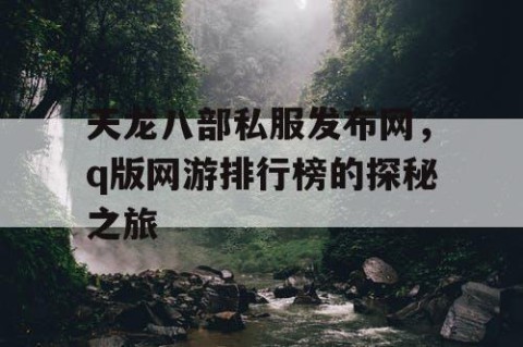 天龙八部私服发布网，q版网游排行榜的探秘之旅