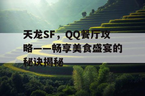 天龙SF，QQ餐厅攻略——畅享美食盛宴的秘诀揭秘
