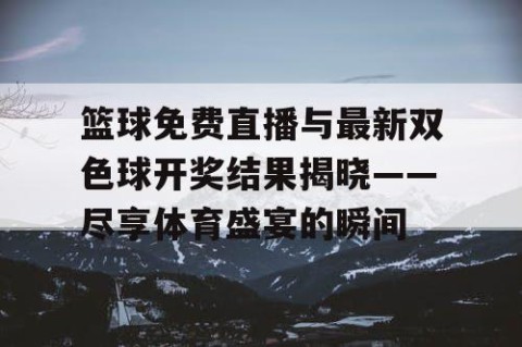 篮球免费直播与最新双色球开奖结果揭晓——尽享体育盛宴的瞬间