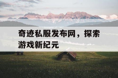 奇迹私服发布网，探索游戏新纪元