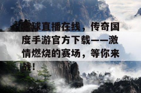 篮球直播在线,传奇国度手游官方下载——激情燃烧的赛场,等你来战!