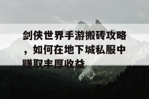 剑侠世界手游搬砖攻略，如何在地下城私服中赚取丰厚收益